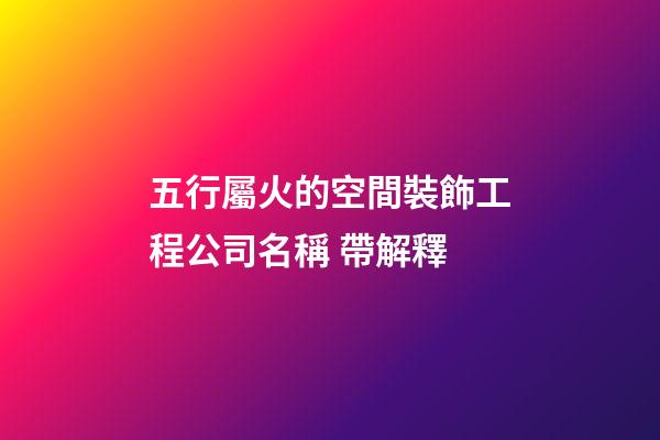 五行屬火的空間裝飾工程公司名稱 帶解釋-第1張-公司起名-玄機派